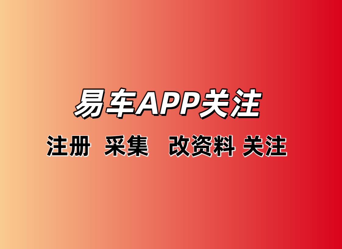 易车app关注协议软件 注册 - 采集 - 修改资料 - 关注和评论点赞一体化的营销推广软件-6协议-村兔网